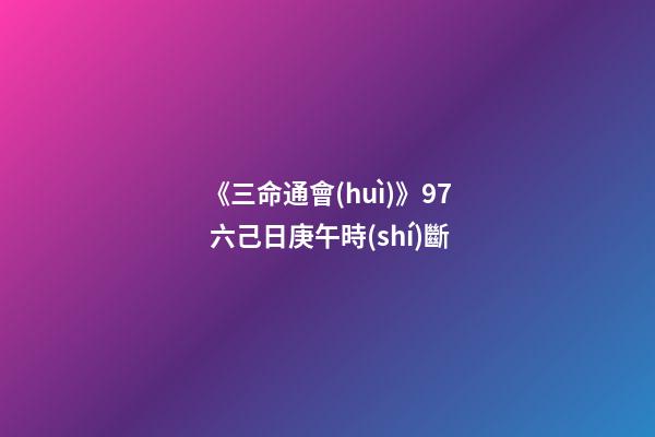 《三命通會(huì)》9.7 六己日庚午時(shí)斷